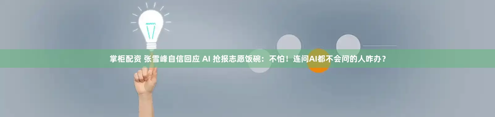 掌柜配资 张雪峰自信回应 AI 抢报志愿饭碗：不怕！连问AI都不会问的人咋办？