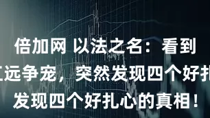 倍加网 以法之名：看到陈胜龙跟江远争宠，突然发现四个好扎心的真相！