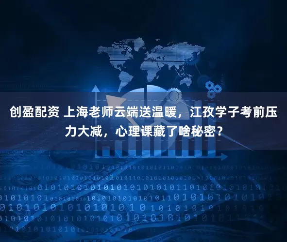 创盈配资 上海老师云端送温暖，江孜学子考前压力大减，心理课藏了啥秘密？