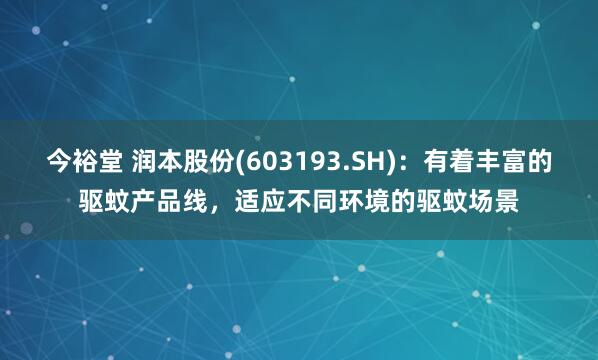 今裕堂 润本股份(603193.SH):有着丰富的驱蚊产品线,适应不同环境的驱蚊场景