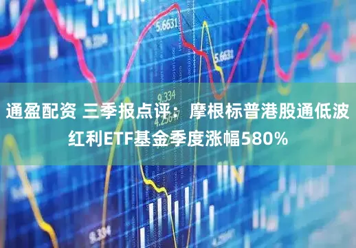 通盈配资 三季报点评：摩根标普港股通低波红利ETF基金季度涨幅580%