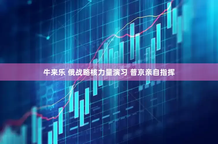 牛来乐 俄战略核力量演习 普京亲自指挥